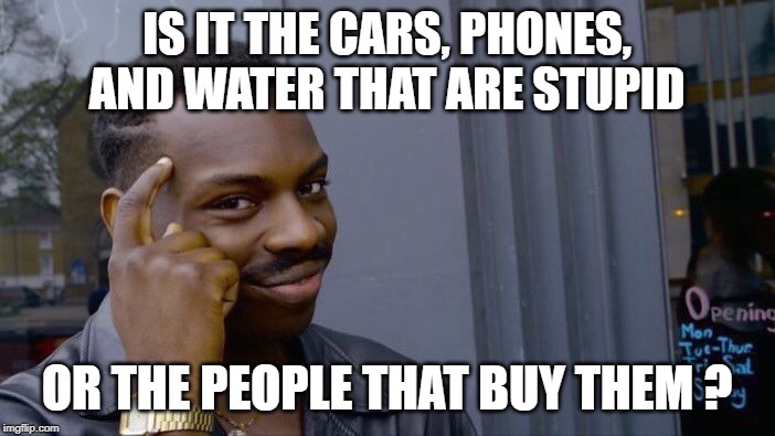 Roll Safe Think About It Meme | IS IT THE CARS, PHONES, AND WATER THAT ARE STUPID OR THE PEOPLE THAT BUY THEM ? | image tagged in memes,roll safe think about it | made w/ Imgflip meme maker