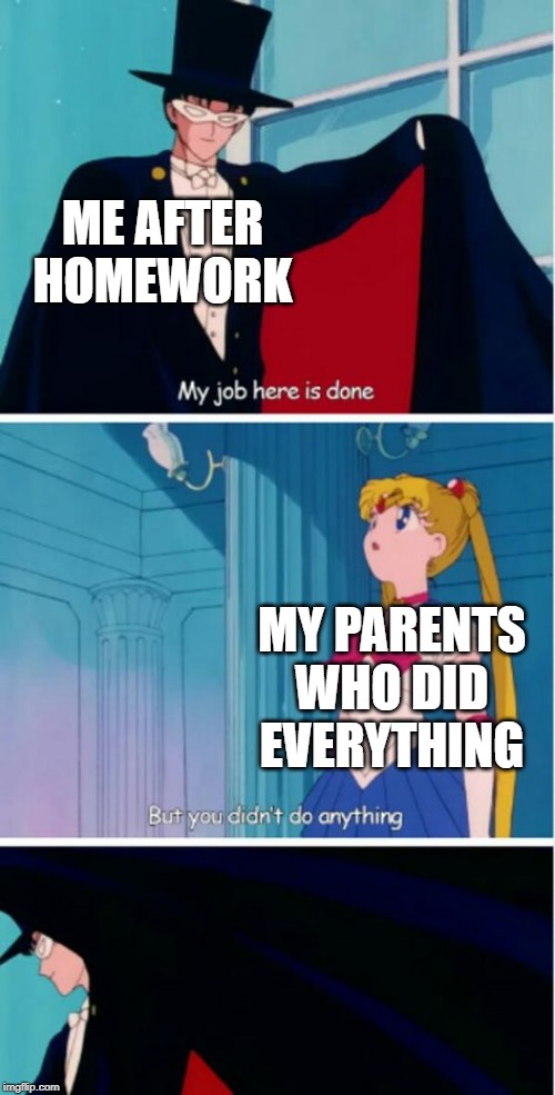 My job here is done | ME AFTER HOMEWORK; MY PARENTS WHO DID EVERYTHING | image tagged in my job here is done | made w/ Imgflip meme maker