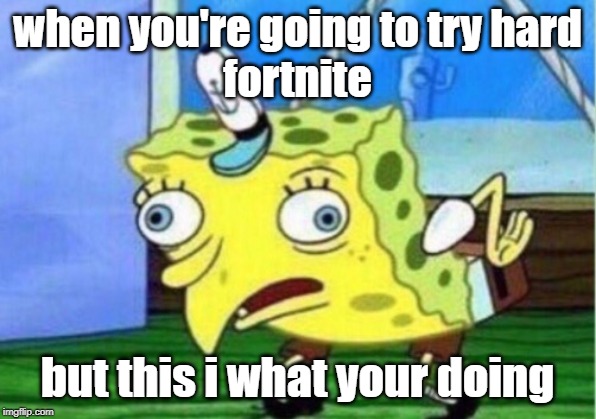 Mocking Spongebob | when you're going to try hard
fortnite; but this i what your doing | image tagged in memes,mocking spongebob | made w/ Imgflip meme maker