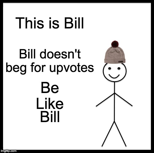 Be Like Bill Meme | This is Bill; Bill doesn't beg for upvotes; Be
Like; Bill | image tagged in memes,be like bill | made w/ Imgflip meme maker