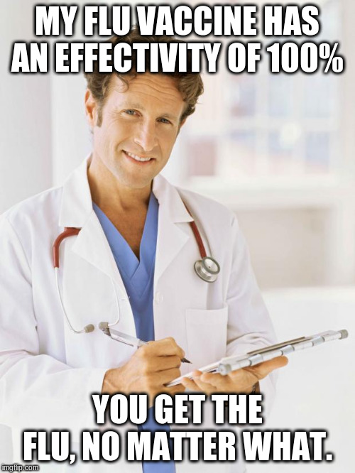 Doctor | MY FLU VACCINE HAS AN EFFECTIVITY OF 100% YOU GET THE FLU, NO MATTER WHAT. | image tagged in doctor | made w/ Imgflip meme maker