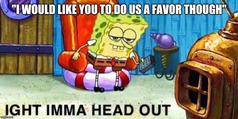 "I WOULD LIKE YOU TO DO US A FAVOR THOUGH" | image tagged in donald trump,spongebob,ukraine | made w/ Imgflip meme maker