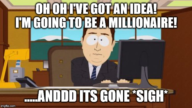 Aaaaand Its Gone Meme | OH OH I'VE GOT AN IDEA! I'M GOING TO BE A MILLIONAIRE! …..ANDDD ITS GONE *SIGH* | image tagged in memes,aaaaand its gone | made w/ Imgflip meme maker