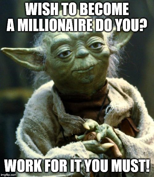 Star Wars Yoda | WISH TO BECOME A MILLIONAIRE DO YOU? WORK FOR IT YOU MUST! | image tagged in memes,star wars yoda | made w/ Imgflip meme maker