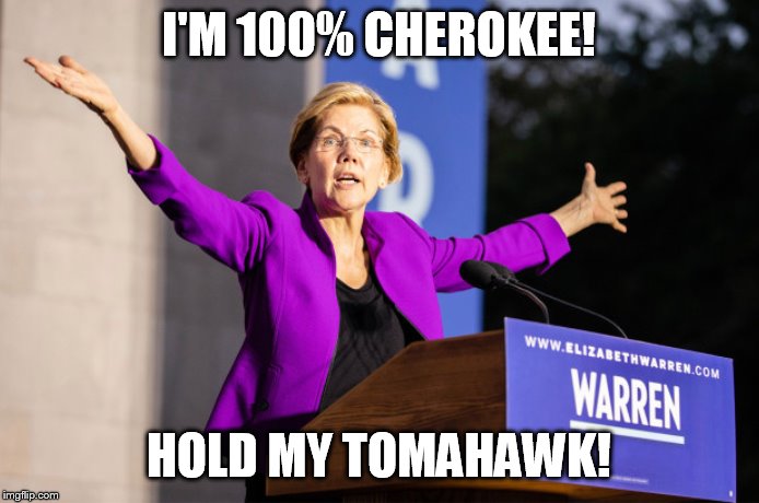 Elizabeth Warren | I'M 100% CHEROKEE! HOLD MY TOMAHAWK! | image tagged in elizabeth warren | made w/ Imgflip meme maker