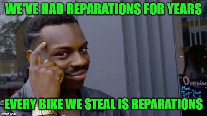 Roll Safe Think About It | WE'VE HAD REPARATIONS FOR YEARS; EVERY BIKE WE STEAL IS REPARATIONS | image tagged in memes,roll safe think about it | made w/ Imgflip meme maker