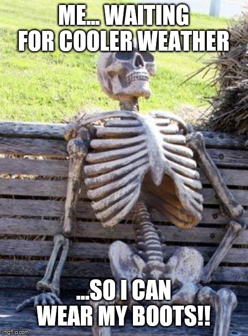 Waiting Skeleton | ME... WAITING FOR COOLER WEATHER; ...SO I CAN WEAR MY BOOTS!! | image tagged in memes,waiting skeleton | made w/ Imgflip meme maker