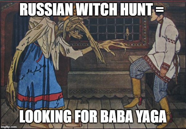 Baba Yaga (Russian: Баба Яга) | RUSSIAN WITCH HUNT =; LOOKING FOR BABA YAGA | image tagged in witch hunt,baba yaga,fairy tales,russia,nutjob comey | made w/ Imgflip meme maker