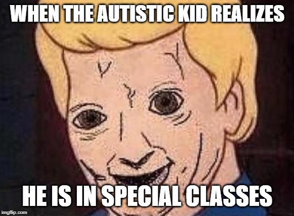 Shaggy this isnt weed fred scooby doo | WHEN THE AUTISTIC KID REALIZES; HE IS IN SPECIAL CLASSES | image tagged in shaggy this isnt weed fred scooby doo,memes | made w/ Imgflip meme maker