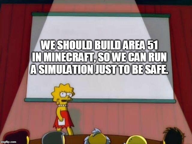 Lisa Simpson's Presentation | WE SHOULD BUILD AREA 51 IN MINECRAFT, SO WE CAN RUN A SIMULATION JUST TO BE SAFE. | image tagged in lisa simpson's presentation | made w/ Imgflip meme maker