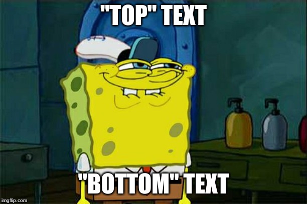 Don't You Squidward | "TOP" TEXT; "BOTTOM" TEXT | image tagged in memes,dont you squidward | made w/ Imgflip meme maker
