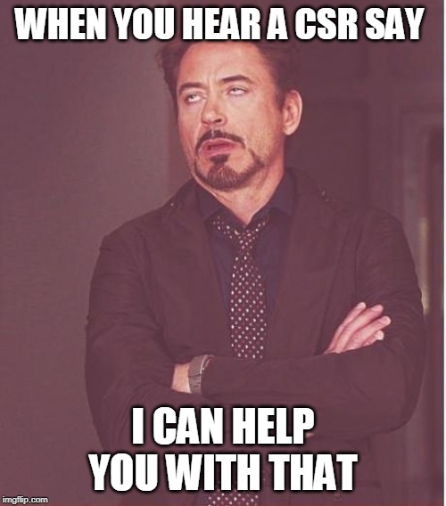 Face You Make Robert Downey Jr Meme | WHEN YOU HEAR A CSR SAY; I CAN HELP YOU WITH THAT | image tagged in memes,face you make robert downey jr | made w/ Imgflip meme maker