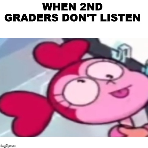 2nd graders | WHEN 2ND GRADERS DON'T LISTEN | image tagged in funny | made w/ Imgflip meme maker