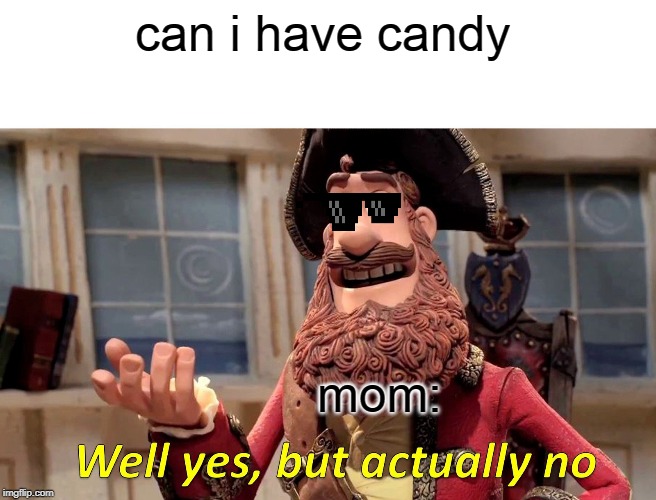 Well Yes, But Actually No Meme | can i have candy; mom: | image tagged in memes,well yes but actually no | made w/ Imgflip meme maker