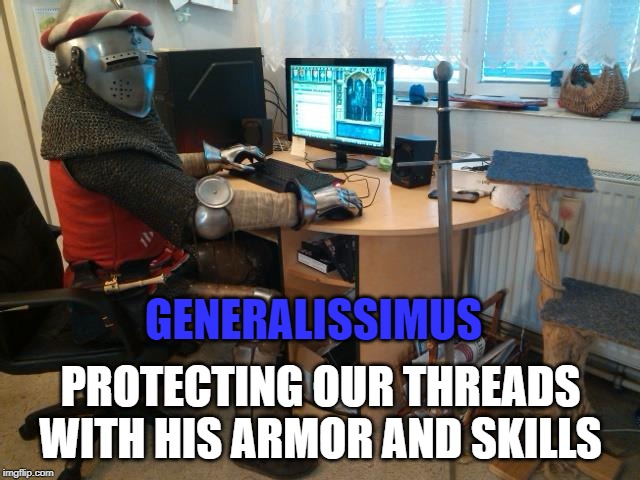 white knight | GENERALISSIMUS; PROTECTING OUR THREADS WITH HIS ARMOR AND SKILLS | image tagged in white knight | made w/ Imgflip meme maker