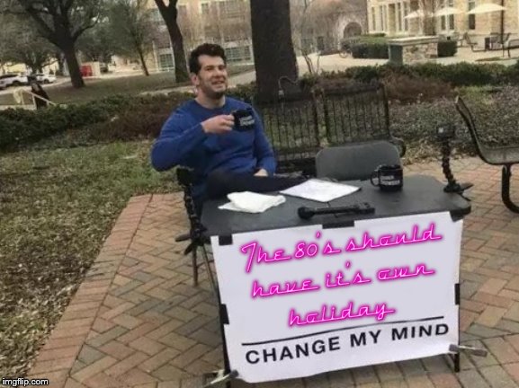 Halloween, Christmas, Easter, an 80's holiday could be just as big and great | image tagged in memes,change my mind,80s,1980s,michael jackson,retro | made w/ Imgflip meme maker