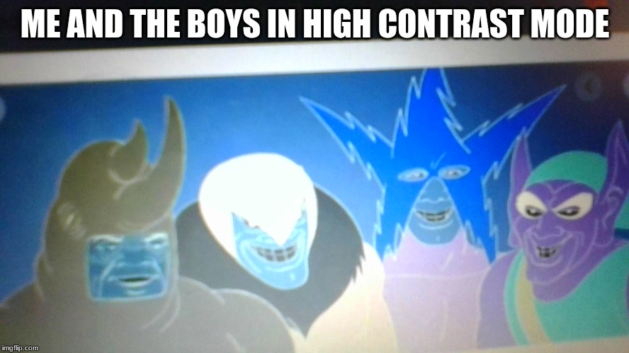 ME AND THE BOYS IN HIGH CONTRAST MODE | image tagged in me and the boys,highcontrast,lol | made w/ Imgflip meme maker