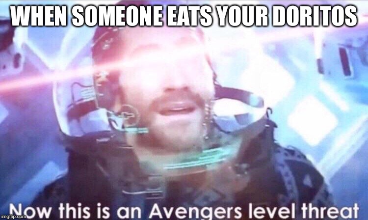 Now this is an avengers level threat | WHEN SOMEONE EATS YOUR DORITOS | image tagged in now this is an avengers level threat | made w/ Imgflip meme maker