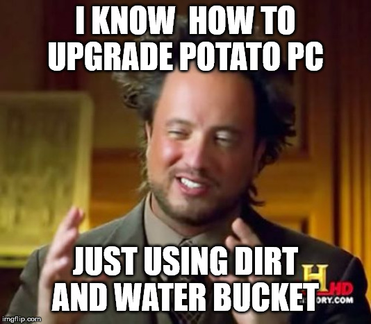 Ancient Aliens Meme | I KNOW  HOW TO UPGRADE POTATO PC; JUST USING DIRT AND WATER BUCKET | image tagged in memes,ancient aliens | made w/ Imgflip meme maker