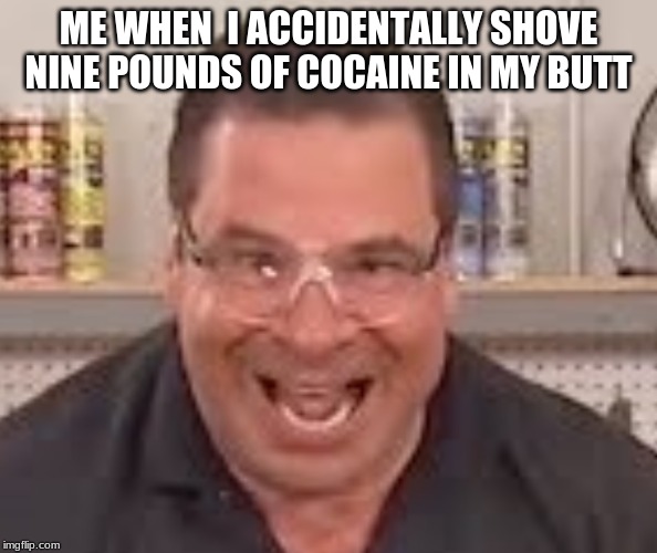 Hey, it happens to everyone. | ME WHEN  I ACCIDENTALLY SHOVE NINE POUNDS OF COCAINE IN MY BUTT | image tagged in that's a lotta damage | made w/ Imgflip meme maker