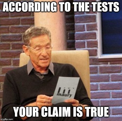 Maury Lie Detector Meme | ACCORDING TO THE TESTS YOUR CLAIM IS TRUE | image tagged in memes,maury lie detector | made w/ Imgflip meme maker