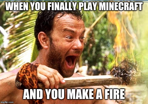 Castaway Fire | WHEN YOU FINALLY PLAY MINECRAFT; AND YOU MAKE A FIRE | image tagged in memes,castaway fire | made w/ Imgflip meme maker