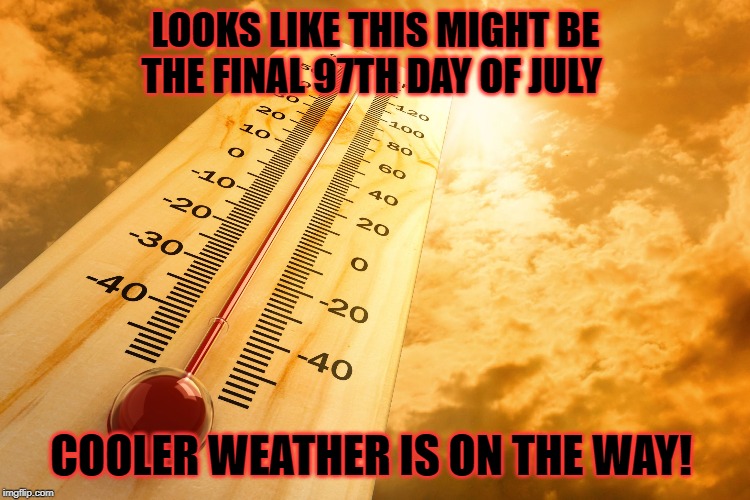 Hot Outside | LOOKS LIKE THIS MIGHT BE THE FINAL 97TH DAY OF JULY; COOLER WEATHER IS ON THE WAY! | image tagged in hot outside | made w/ Imgflip meme maker