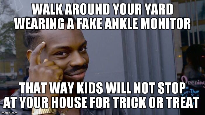 Roll Safe Think About It Meme | WALK AROUND YOUR YARD WEARING A FAKE ANKLE MONITOR; THAT WAY KIDS WILL NOT STOP AT YOUR HOUSE FOR TRICK OR TREAT | image tagged in memes,roll safe think about it | made w/ Imgflip meme maker