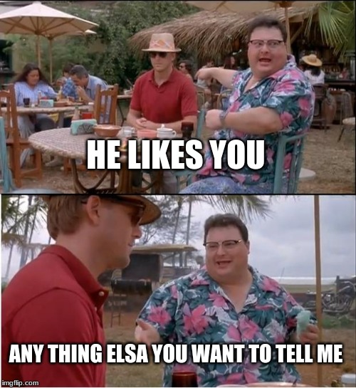 See Nobody Cares Meme | HE LIKES YOU; ANY THING ELSA YOU WANT TO TELL ME | image tagged in memes,see nobody cares | made w/ Imgflip meme maker