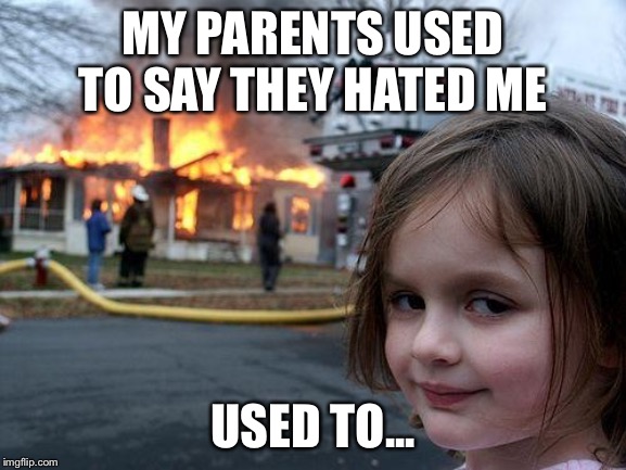 Disaster Girl Meme | MY PARENTS USED TO SAY THEY HATED ME; USED TO... | image tagged in memes,disaster girl | made w/ Imgflip meme maker