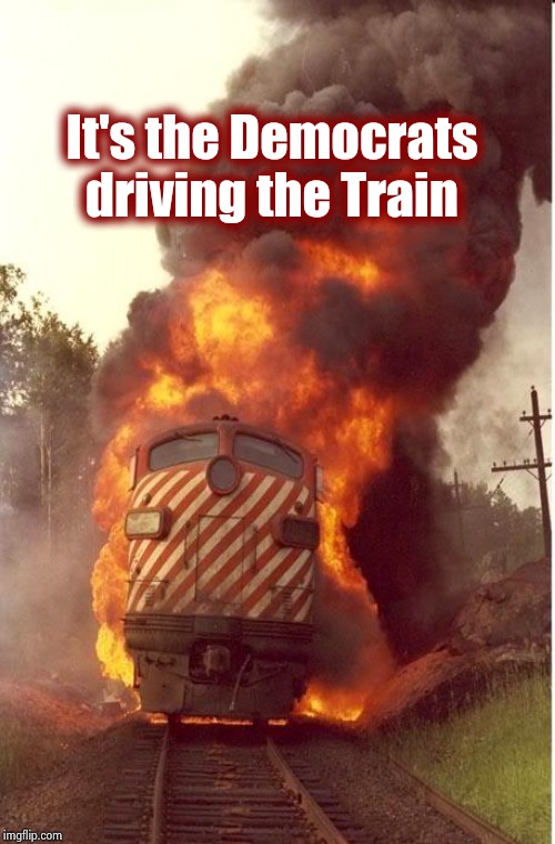 Train Fire | It's the Democrats
driving the Train | image tagged in train fire | made w/ Imgflip meme maker