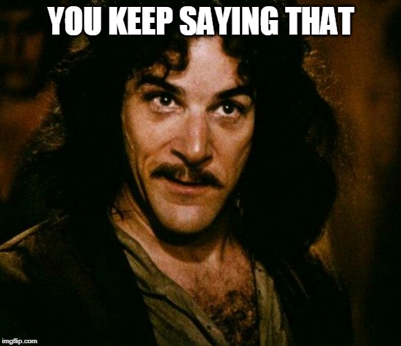 inconceivable  | YOU KEEP SAYING THAT | image tagged in inconceivable | made w/ Imgflip meme maker