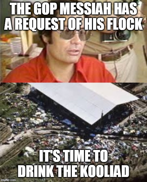 trump | THE GOP MESSIAH HAS A REQUEST OF HIS FLOCK; IT'S TIME TO DRINK THE KOOLIAD | image tagged in jim jones | made w/ Imgflip meme maker