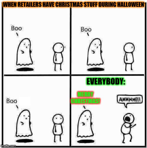 Ghost Boo | WHEN RETAILERS HAVE CHRISTMAS STUFF DURING HALLOWEEN; EVERYBODY:; MERRY CHRISTMAS! | image tagged in ghost boo | made w/ Imgflip meme maker