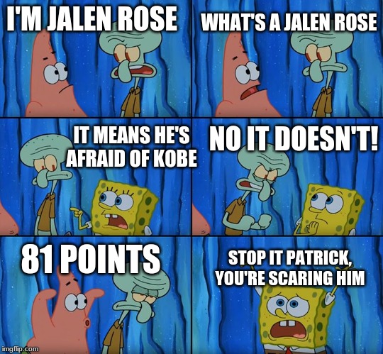 Stop it, Patrick! You're Scaring Him! | WHAT'S A JALEN ROSE; I'M JALEN ROSE; NO IT DOESN'T! IT MEANS HE'S AFRAID OF KOBE; 81 POINTS; STOP IT PATRICK, YOU'RE SCARING HIM | image tagged in stop it patrick you're scaring him | made w/ Imgflip meme maker