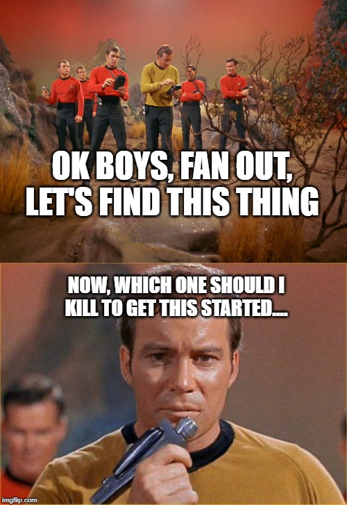 The Killing Choice | OK BOYS, FAN OUT, LET'S FIND THIS THING; NOW, WHICH ONE SHOULD I KILL TO GET THIS STARTED.... | image tagged in star trek,five red shirts | made w/ Imgflip meme maker