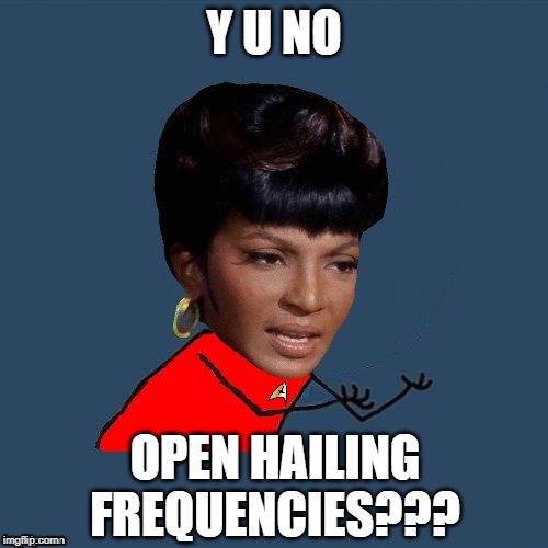 Radio Silence | Y U NO; OPEN HAILING FREQUENCIES??? | image tagged in y u no uhura | made w/ Imgflip meme maker