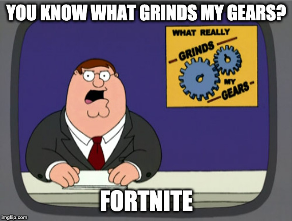Peter Griffin News Meme | YOU KNOW WHAT GRINDS MY GEARS? FORTNITE | image tagged in memes,peter griffin news | made w/ Imgflip meme maker