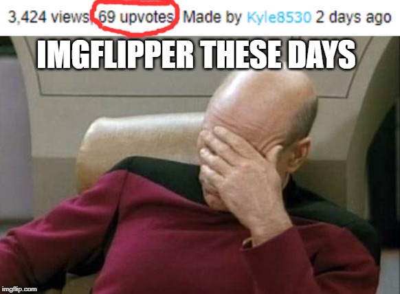69 upvotes | IMGFLIPPER THESE DAYS | image tagged in memes,captain picard facepalm,imgflippers,imgflip users | made w/ Imgflip meme maker