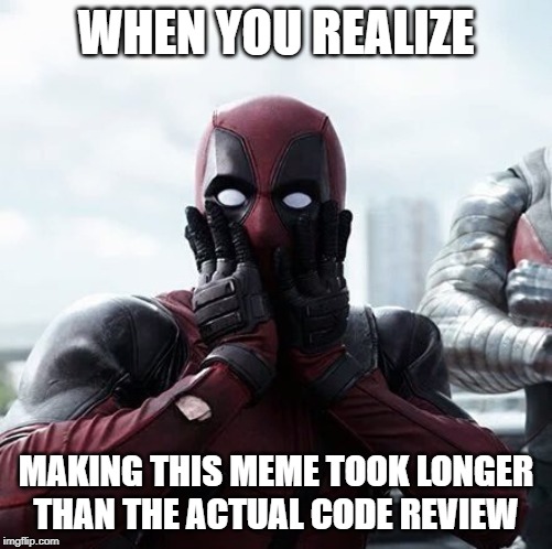 Deadpool Surprised | WHEN YOU REALIZE; MAKING THIS MEME TOOK LONGER THAN THE ACTUAL CODE REVIEW | image tagged in memes,deadpool surprised | made w/ Imgflip meme maker