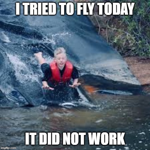 YEET | I TRIED TO FLY TODAY; IT DID NOT WORK | image tagged in fail | made w/ Imgflip meme maker