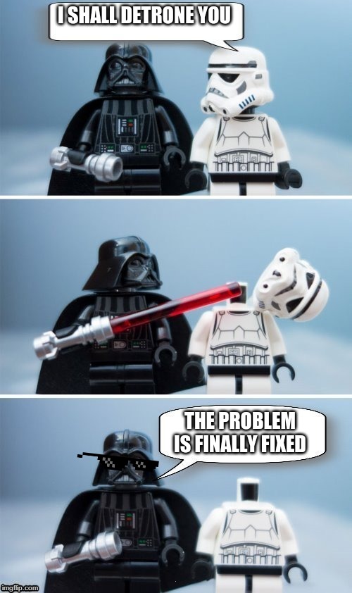 Lego Vader Kills Stormtrooper by giveuahint | I SHALL DETRONE YOU; THE PROBLEM IS FINALLY FIXED | image tagged in lego vader kills stormtrooper by giveuahint | made w/ Imgflip meme maker