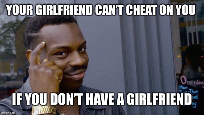 True but... | YOUR GIRLFRIEND CAN’T CHEAT ON YOU; IF YOU DON’T HAVE A GIRLFRIEND | image tagged in memes,roll safe think about it,isaac_laugh,peeps,fun | made w/ Imgflip meme maker