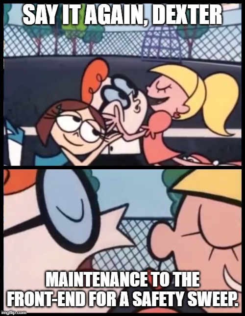 Common Phrase you hear when you work at Wal-Mart (as Maintenance) | SAY IT AGAIN, DEXTER; MAINTENANCE TO THE FRONT-END FOR A SAFETY SWEEP. | image tagged in memes,say it again dexter | made w/ Imgflip meme maker