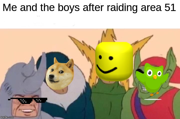 Me And The Boys Meme | Me and the boys after raiding area 51 | image tagged in memes,me and the boys | made w/ Imgflip meme maker