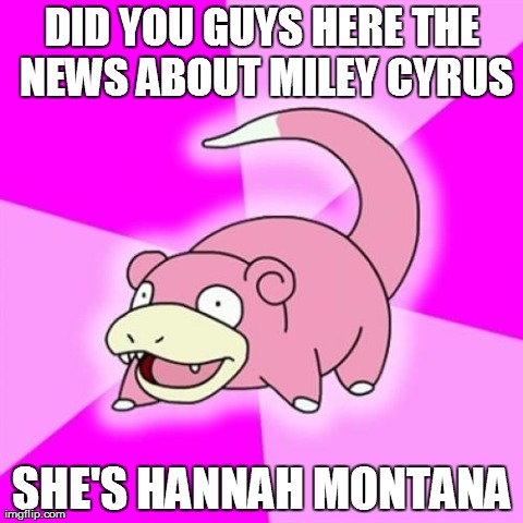 Slowpoke | DID YOU GUYS HERE THE NEWS ABOUT MILEY CYRUS SHE'S HANNAH MONTANA | image tagged in memes,slowpoke,miley cyrus | made w/ Imgflip meme maker