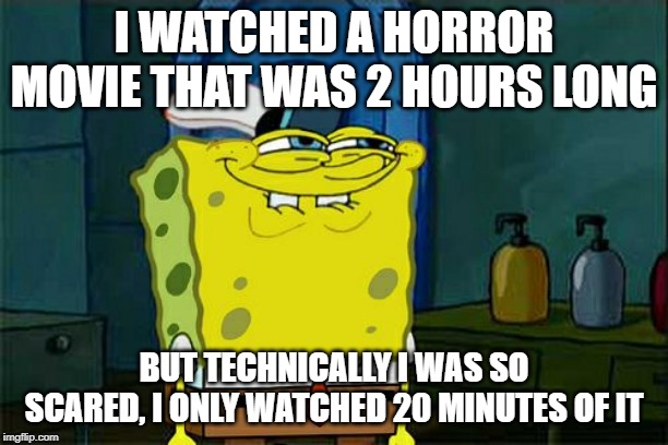 Don't You Squidward | I WATCHED A HORROR MOVIE THAT WAS 2 HOURS LONG; BUT TECHNICALLY I WAS SO SCARED, I ONLY WATCHED 20 MINUTES OF IT | image tagged in memes,dont you squidward | made w/ Imgflip meme maker