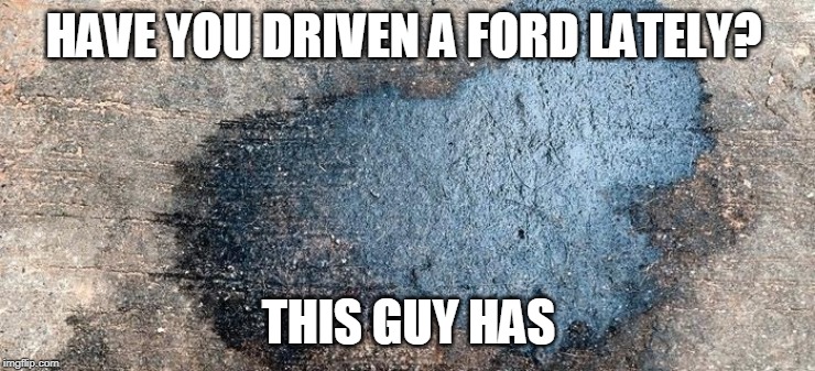 HAVE YOU DRIVEN A FORD LATELY? THIS GUY HAS | image tagged in ford,funny,junk,haters | made w/ Imgflip meme maker