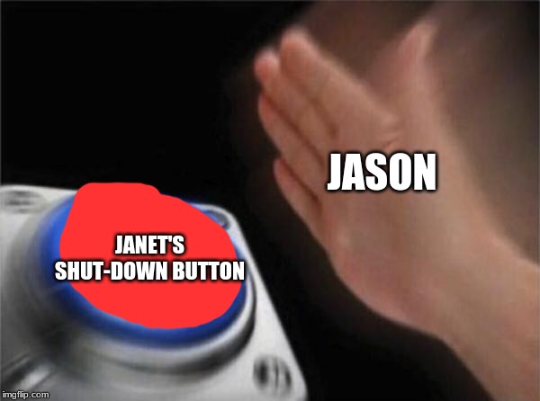 Jason deserves to go to the bad place for this. | JASON; JANET'S SHUT-DOWN BUTTON | image tagged in memes,blank nut button | made w/ Imgflip meme maker