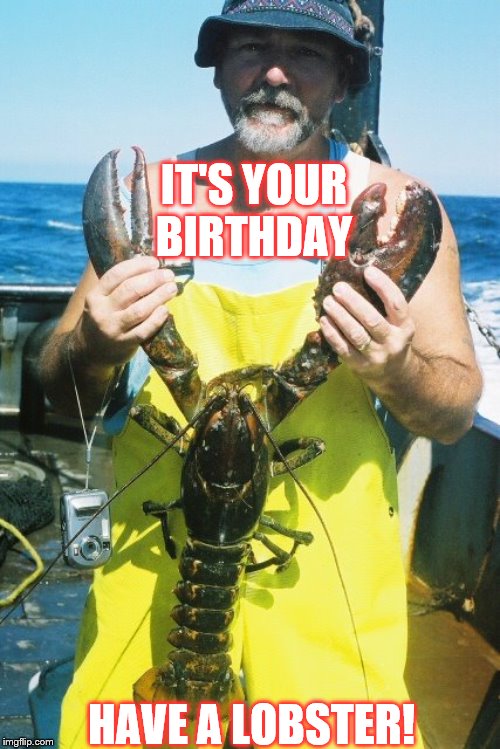 Big Lobster | IT'S YOUR BIRTHDAY; HAVE A LOBSTER! | image tagged in birthday,lobster | made w/ Imgflip meme maker